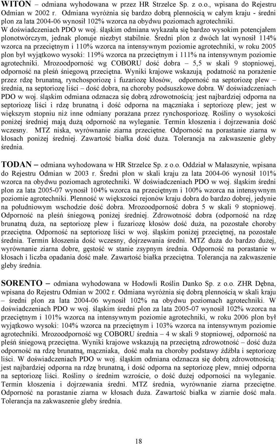 śląskim odmiana wykazała się bardzo wysokim potencjałem plonotwórczym, jednak plonuje niezbyt stabilnie.