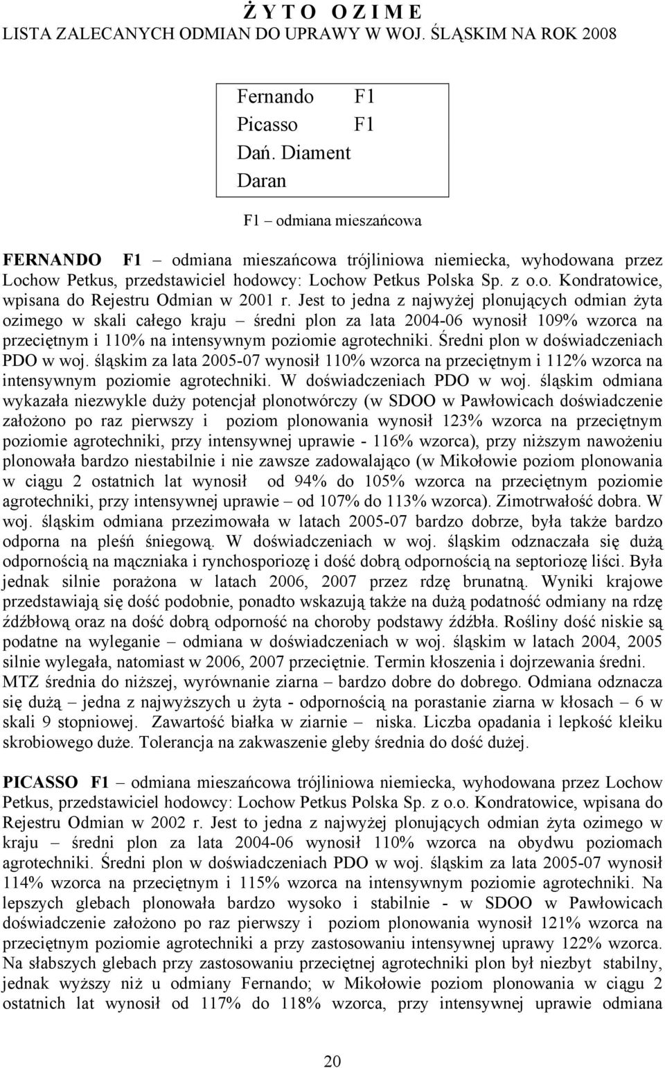 Jest to jedna z najwyżej plonujących odmian żyta ozimego w skali całego kraju średni plon za lata 2004-06 wynosił 109% wzorca na przeciętnym i 110% na intensywnym poziomie agrotechniki.