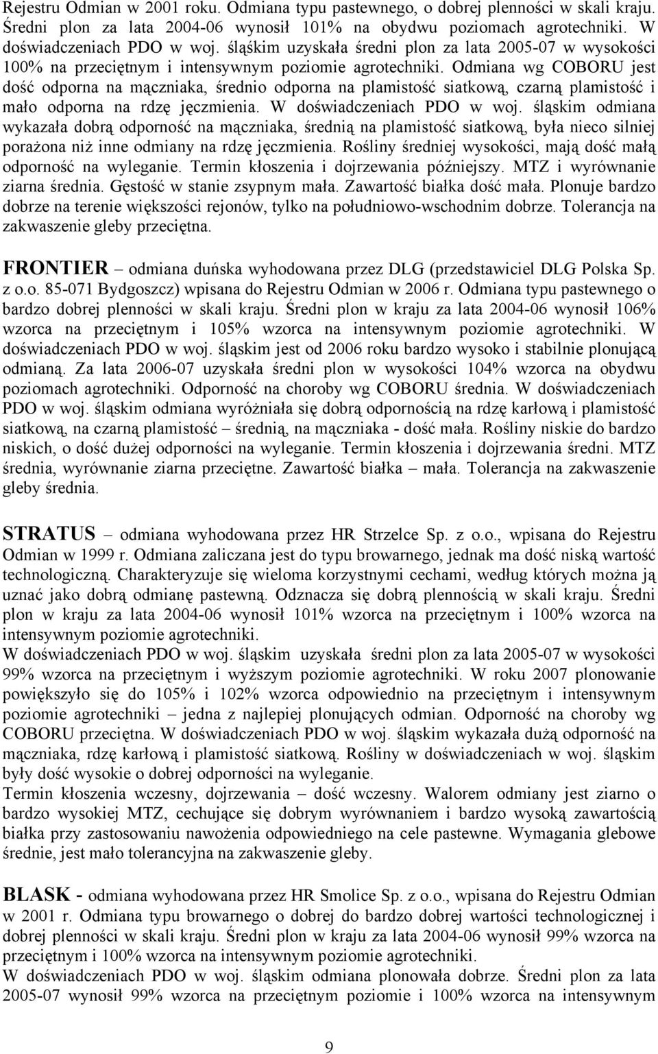 Odmiana wg COBORU jest dość odporna na mączniaka, średnio odporna na plamistość siatkową, czarną plamistość i mało odporna na rdzę jęczmienia. W doświadczeniach PDO w woj.