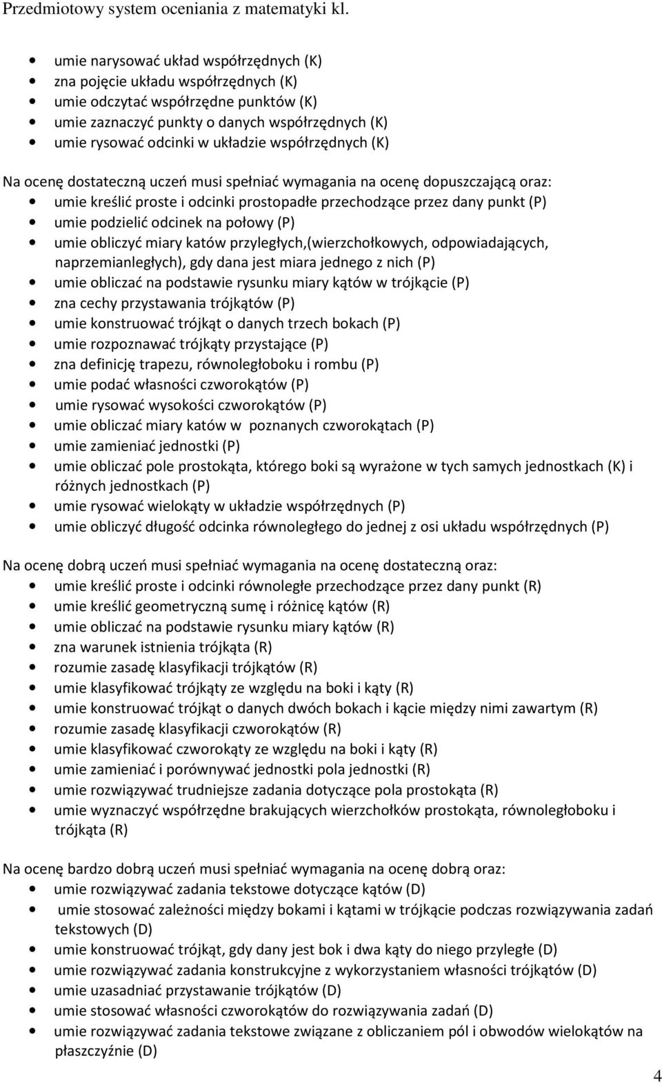 odpowiadających, naprzemianległych), gdy dana jest miara jednego z nich (P) umie obliczać na podstawie rysunku miary kątów w trójkącie (P) zna cechy przystawania trójkątów (P) umie konstruować