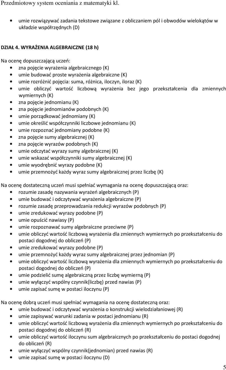 liczbową wyrażenia bez jego przekształcenia dla zmiennych wymiernych (K) zna pojęcie jednomianu (K) zna pojęcie jednomianów podobnych (K) umie porządkować jednomiany (K) umie określić współczynniki