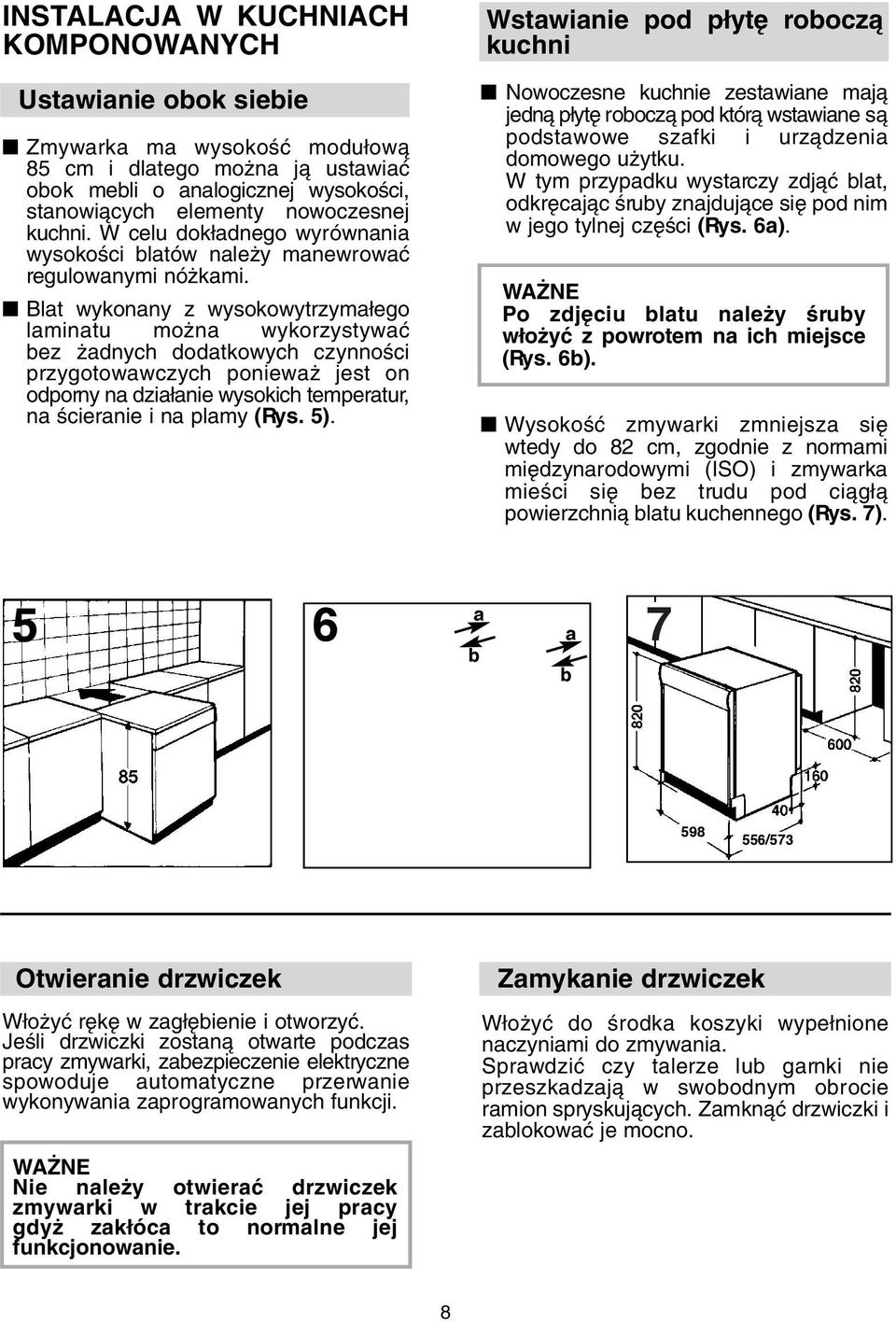 Blat wykonany z wysokowytrzyma ego laminatu mo na wykorzystywaç bez adnych dodatkowych czynnoêci przygotowawczych poniewa jest on odporny na dzia anie wysokich temperatur, na Êcieranie i na plamy