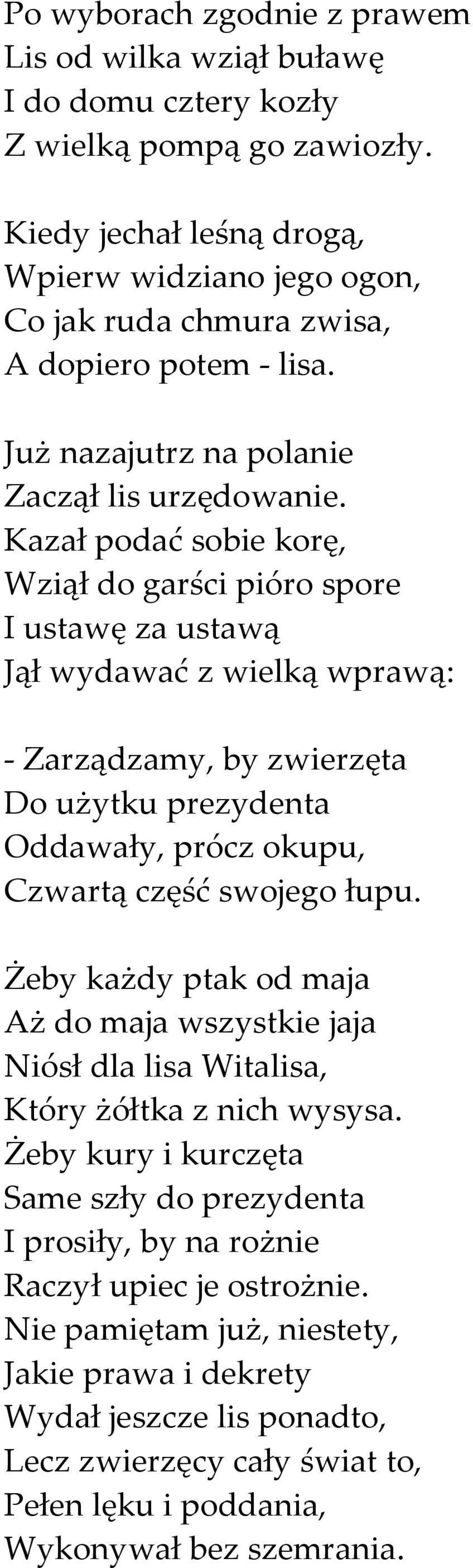 Kazał podać sobie korę, Wziął do garści pióro spore I ustawę za ustawą Jął wydawać z wielką wprawą: - Zarządzamy, by zwierzęta Do użytku prezydenta Oddawały, prócz okupu, Czwartą część swojego łupu.