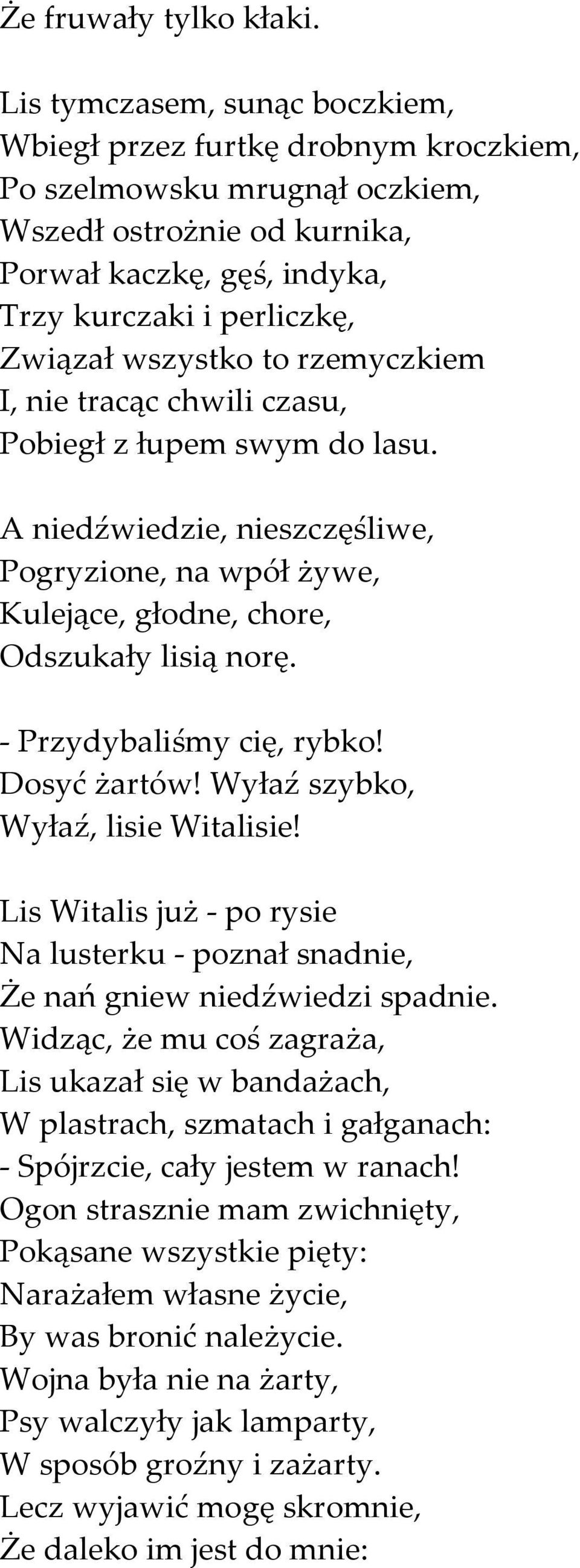 wszystko to rzemyczkiem I, nie tracąc chwili czasu, Pobiegł z łupem swym do lasu. A niedźwiedzie, nieszczęśliwe, Pogryzione, na wpół żywe, Kulejące, głodne, chore, Odszukały lisią norę.