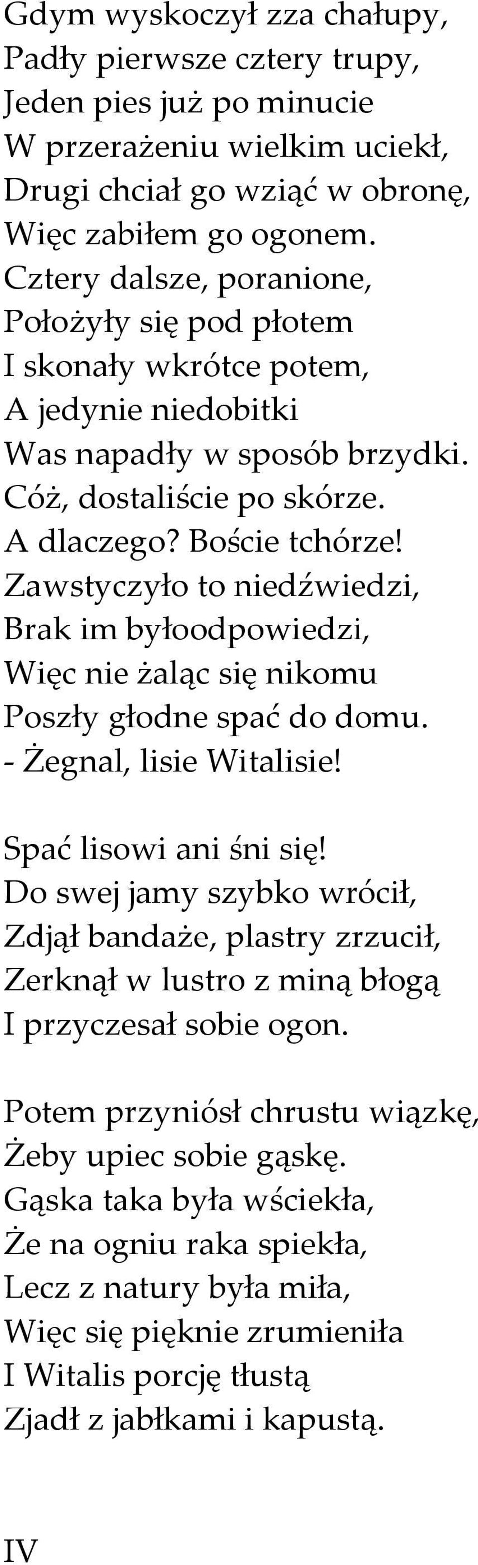 Zawstyczyło to niedźwiedzi, Brak im byłoodpowiedzi, Więc nie żaląc się nikomu Poszły głodne spać do domu. - Żegnal, lisie Witalisie! Spać lisowi ani śni się!