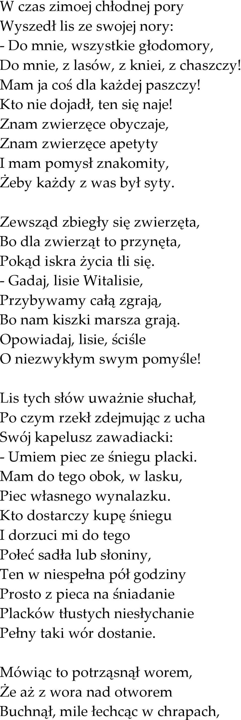 - Gadaj, lisie Witalisie, Przybywamy całą zgrają, Bo nam kiszki marsza grają. Opowiadaj, lisie, ściśle O niezwykłym swym pomyśle!