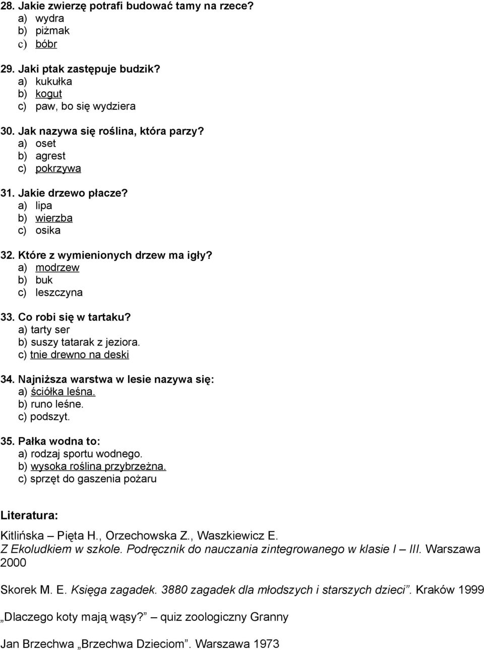 a) tarty ser b) suszy tatarak z jeziora. c) tnie drewno na deski 34. Najniższa warstwa w lesie nazywa się: a) ściółka leśna. b) runo leśne. c) podszyt. 35. Pałka wodna to: a) rodzaj sportu wodnego.