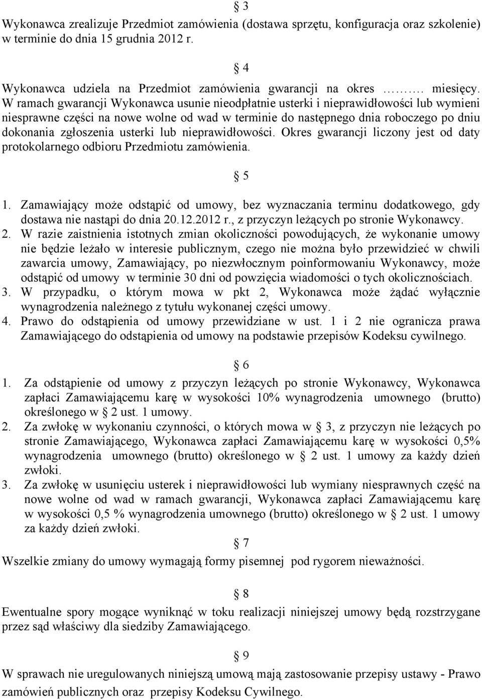 W ramach gwarancji Wykonawca usunie nieodpłatnie usterki i nieprawidłowości lub wymieni niesprawne części na nowe wolne od wad w terminie do następnego dnia roboczego po dniu dokonania zgłoszenia