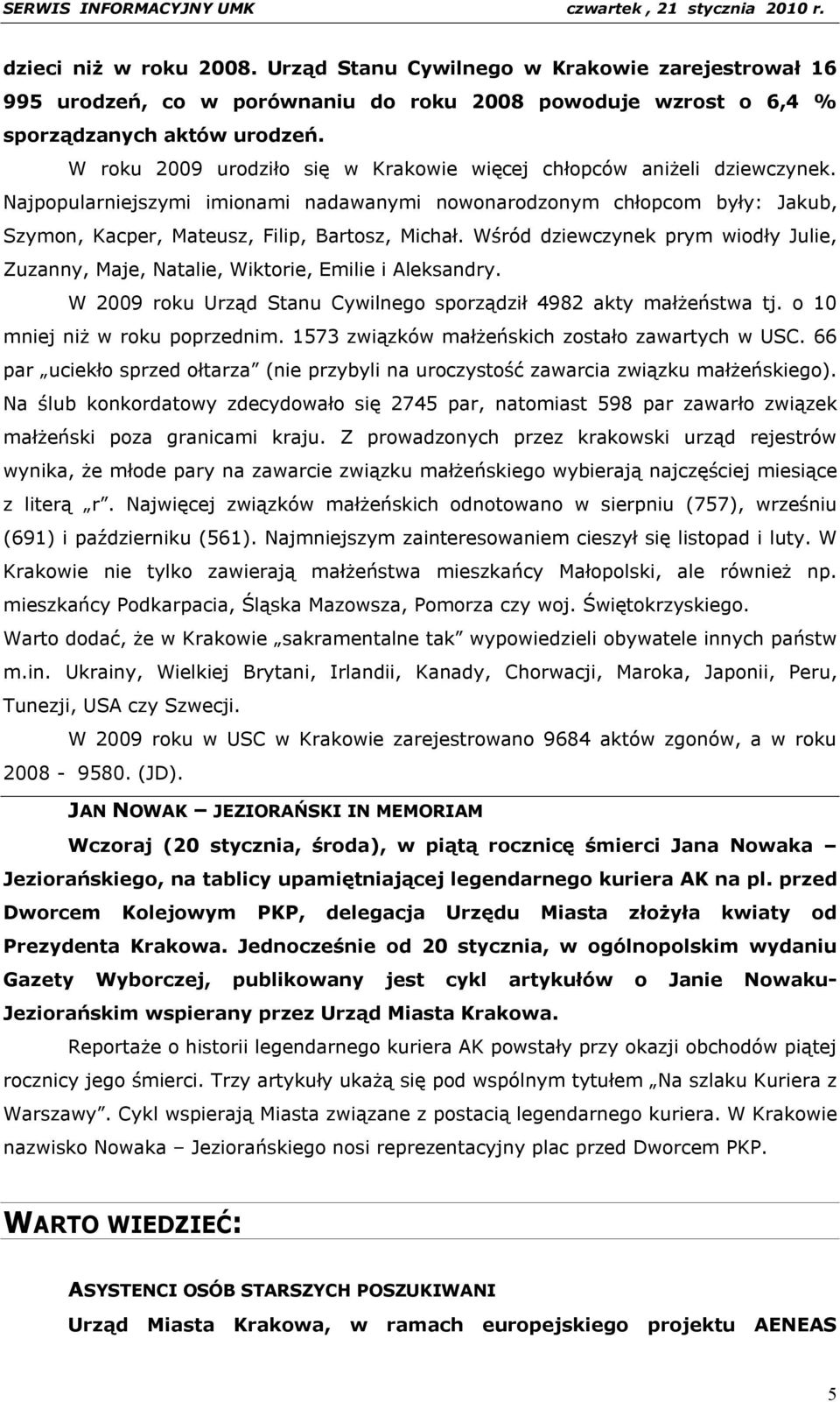 Wśród dziewczynek prym wiodły Julie, Zuzanny, Maje, Natalie, Wiktorie, Emilie i Aleksandry. W 2009 roku Urząd Stanu Cywilnego sporządził 4982 akty małżeństwa tj. o 10 mniej niż w roku poprzednim.