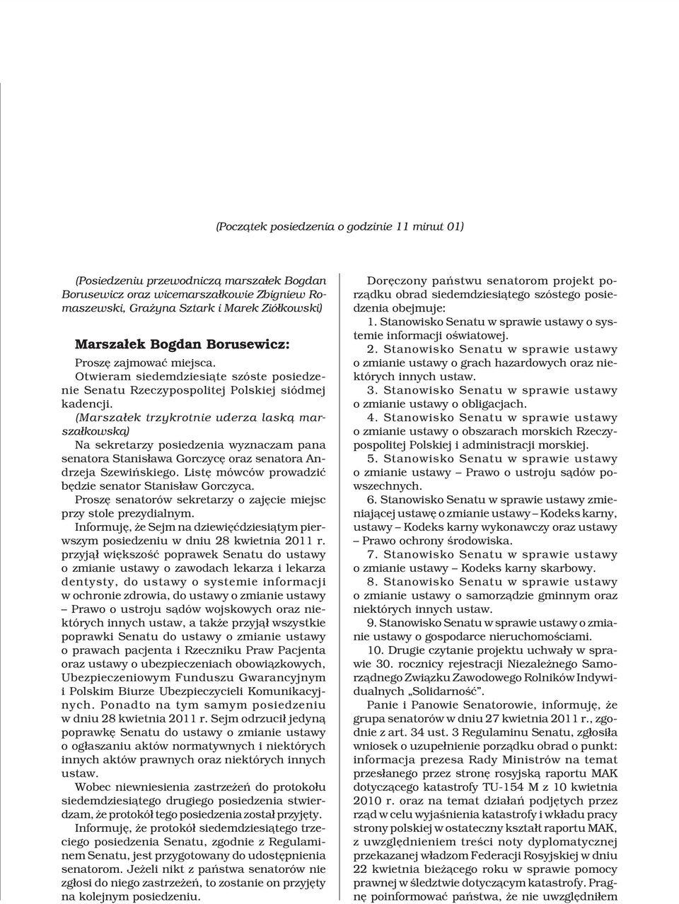 (Marsza³ek trzykrotnie uderza lask¹ marsza³kowsk¹) Na sekretarzy posiedzenia wyznaczam pana senatora Stanis³awa Gorczycê oraz senatora Andrzeja Szewiñskiego.