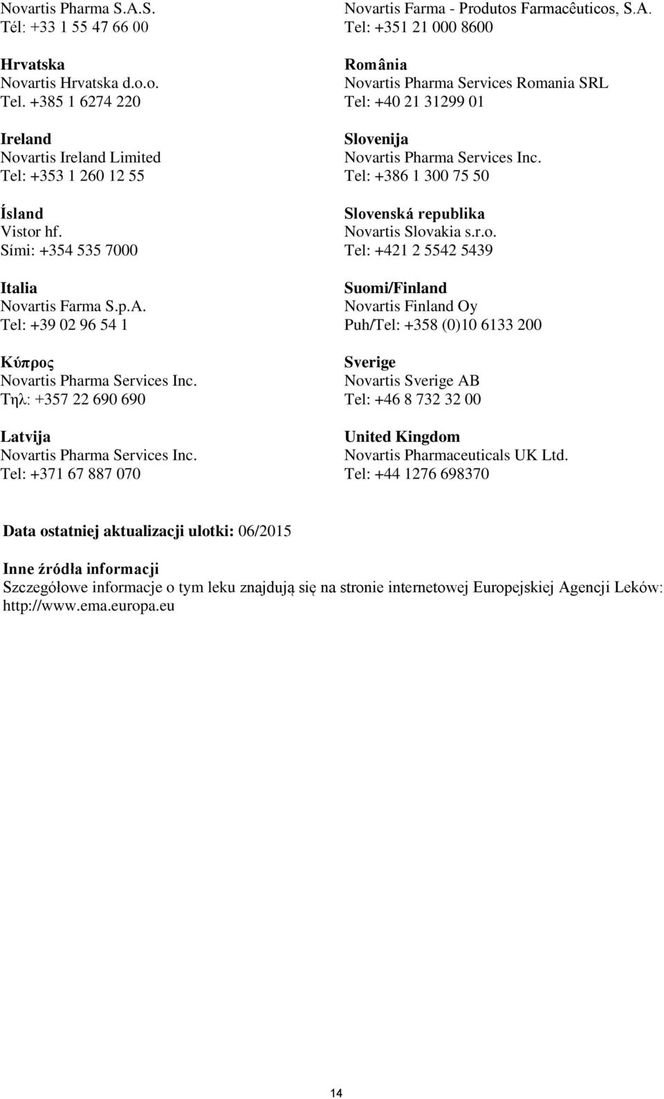 Tel: +39 02 96 54 1 Κύπρος Τηλ: +357 22 690 690 Latvija Tel: +371 67 887 070 Novartis Farma - Produtos Farmacêuticos, S.A.