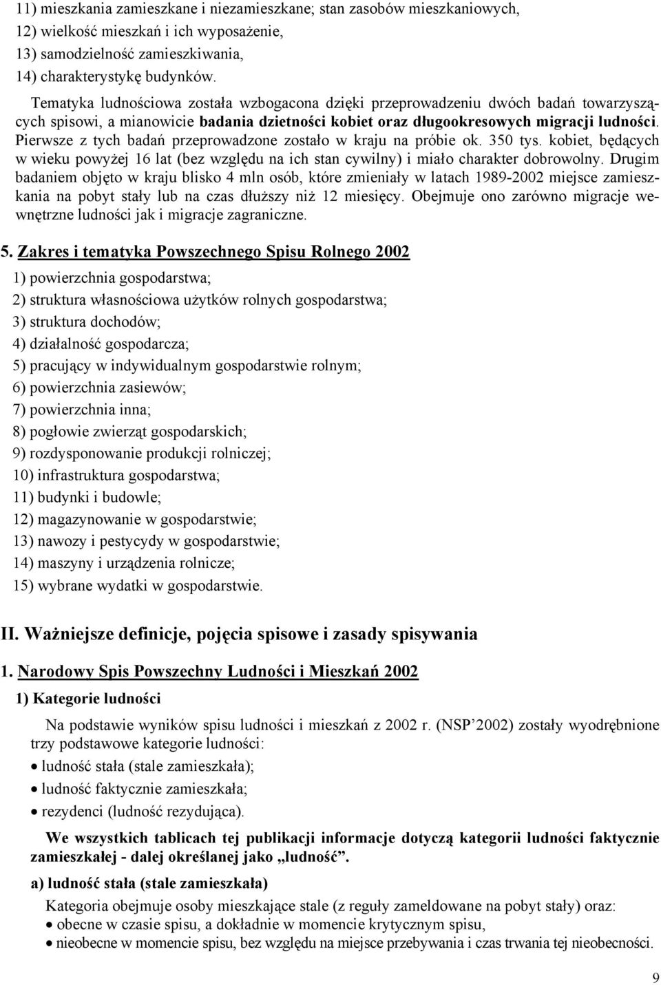 Pierwsze z tych badań przeprowadzone zostało w kraju na próbie ok. 350 tys. kobiet, będących w wieku powyżej 16 at (bez wzgędu na ich stan cywiny) i miało charakter dobrowony.