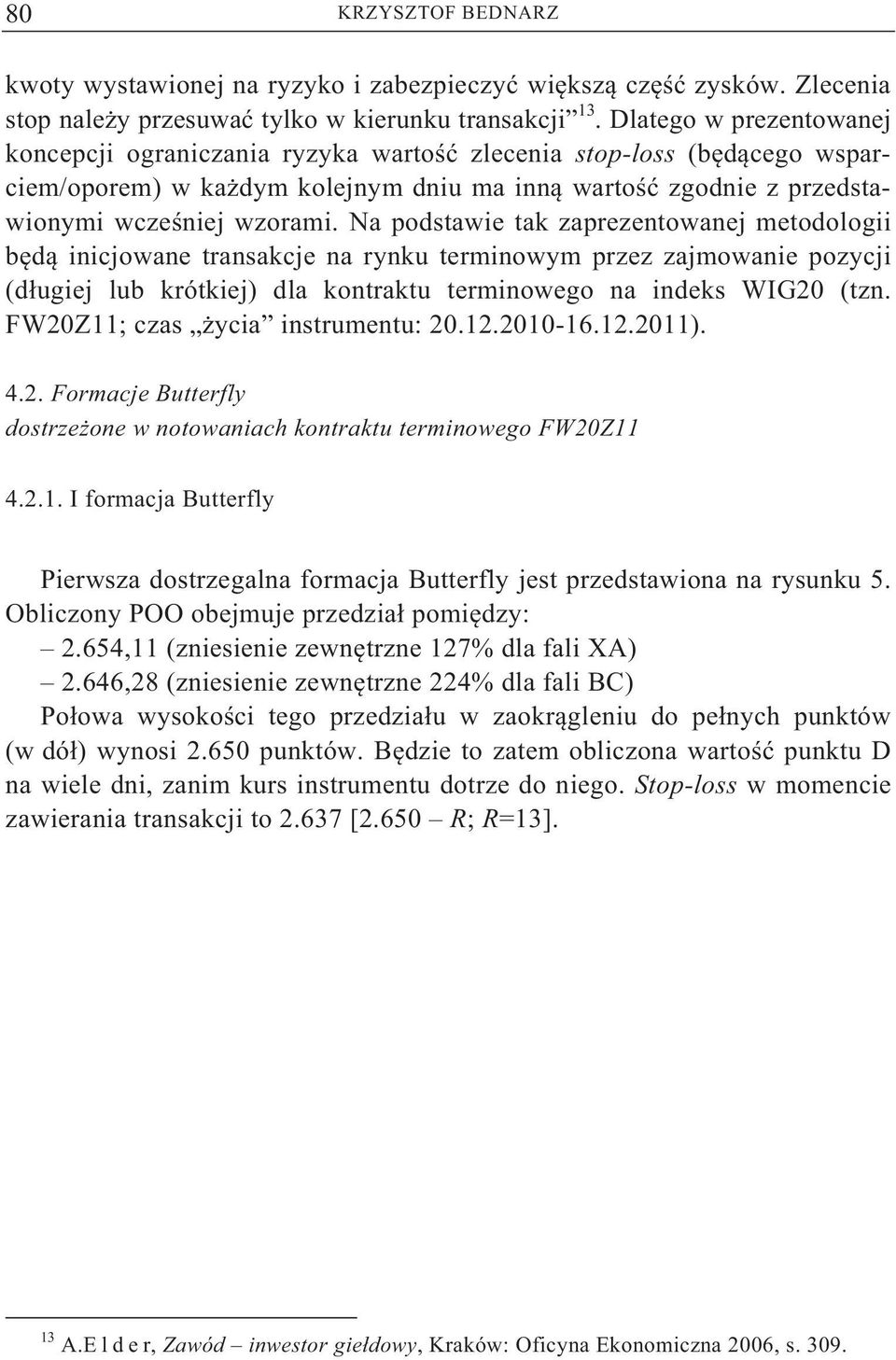 Na podstawie tak zaprezentowanej metodologii b d inicjowane transakcje na rynku terminowym przez zajmowanie pozycji (d ugiej lub krótkiej) dla kontraktu terminowego na indeks WIG20 (tzn.