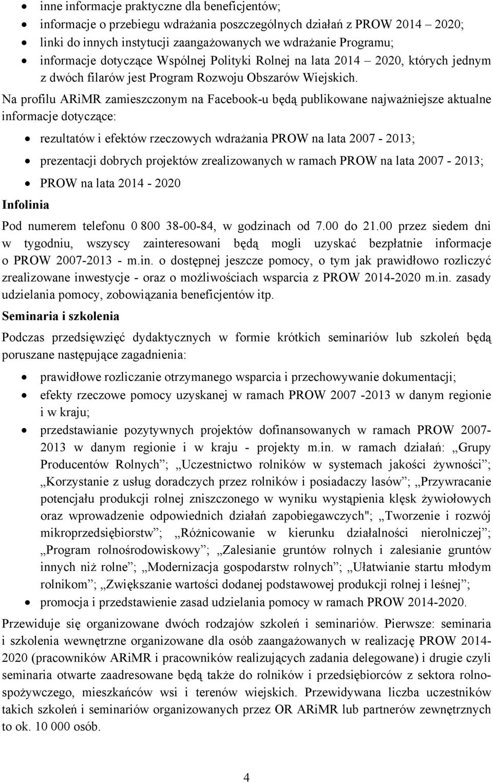 Na profilu ARiMR zamieszczonym na Facebook-u będą publikowane najważniejsze aktualne informacje dotyczące: rezultatów i efektów rzeczowych wdrażania PROW na lata 2007-2013; prezentacji dobrych