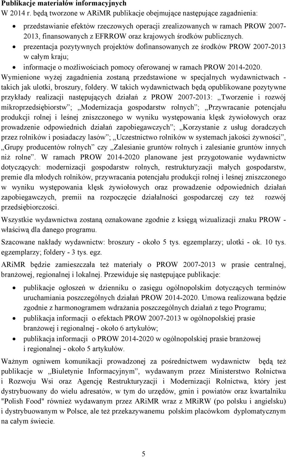 publicznych. prezentacja pozytywnych projektów dofinansowanych ze środków PROW 2007-2013 w całym kraju; informacje o możliwościach pomocy oferowanej w ramach PROW 2014-2020.