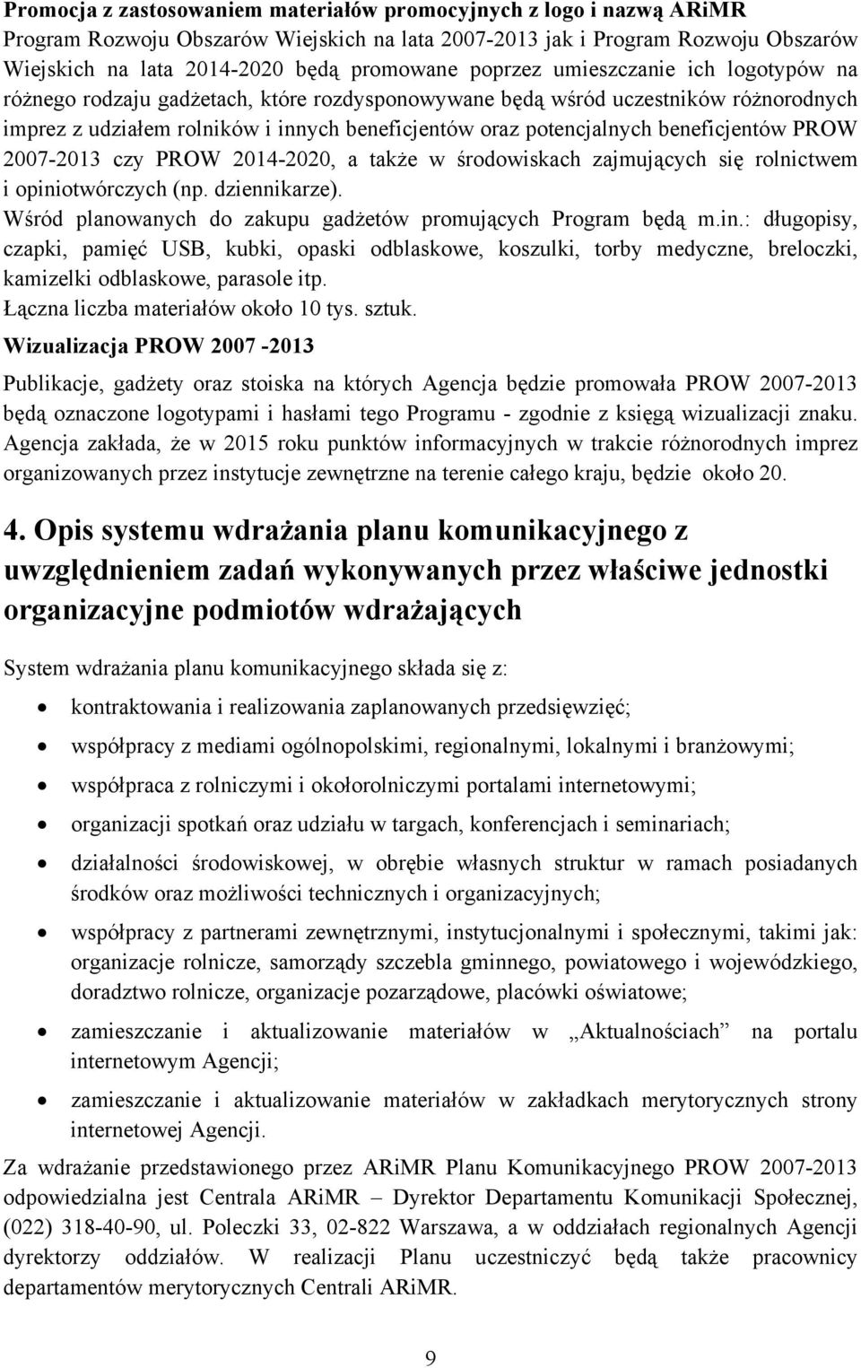 beneficjentów PROW 2007-2013 czy PROW 2014-2020, a także w środowiskach zajmujących się rolnictwem i opiniotwórczych (np. dziennikarze).