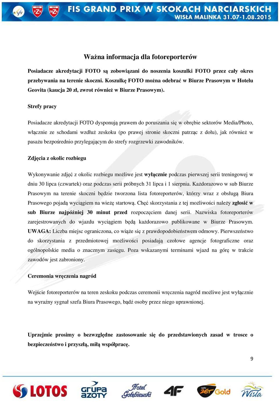 Strefy pracy Posiadacze akredytacji FOTO dysponują prawem do poruszania się w obrębie sektorów Media/Photo, włącznie ze schodami wzdłuż zeskoku (po prawej stronie skoczni patrząc z dołu), jak również