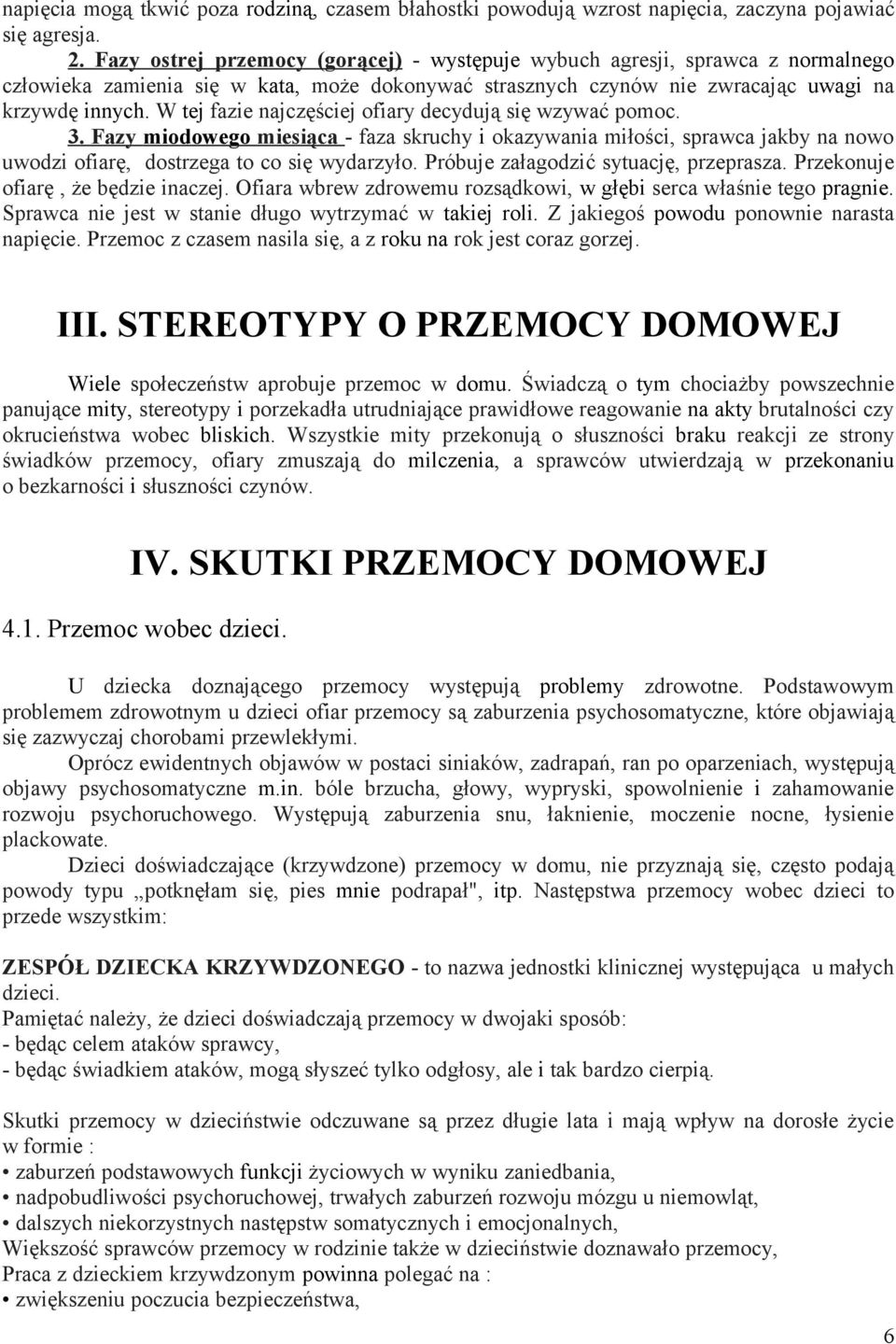 W tej fazie najczęściej ofiary decydują się wzywać pomoc. 3. Fazy miodowego miesiąca - faza skruchy i okazywania miłości, sprawca jakby na nowo uwodzi ofiarę, dostrzega to co się wydarzyło.