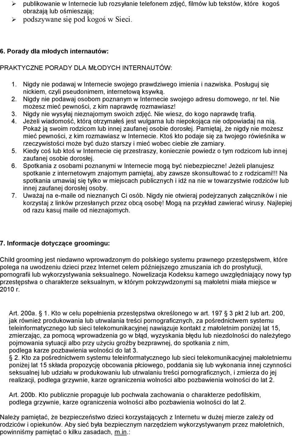 Posługuj się nickiem, czyli pseudonimem, internetową ksywką. 2. Nigdy nie podawaj osobom poznanym w Internecie swojego adresu domowego, nr tel. Nie możesz mieć pewności, z kim naprawdę rozmawiasz! 3.