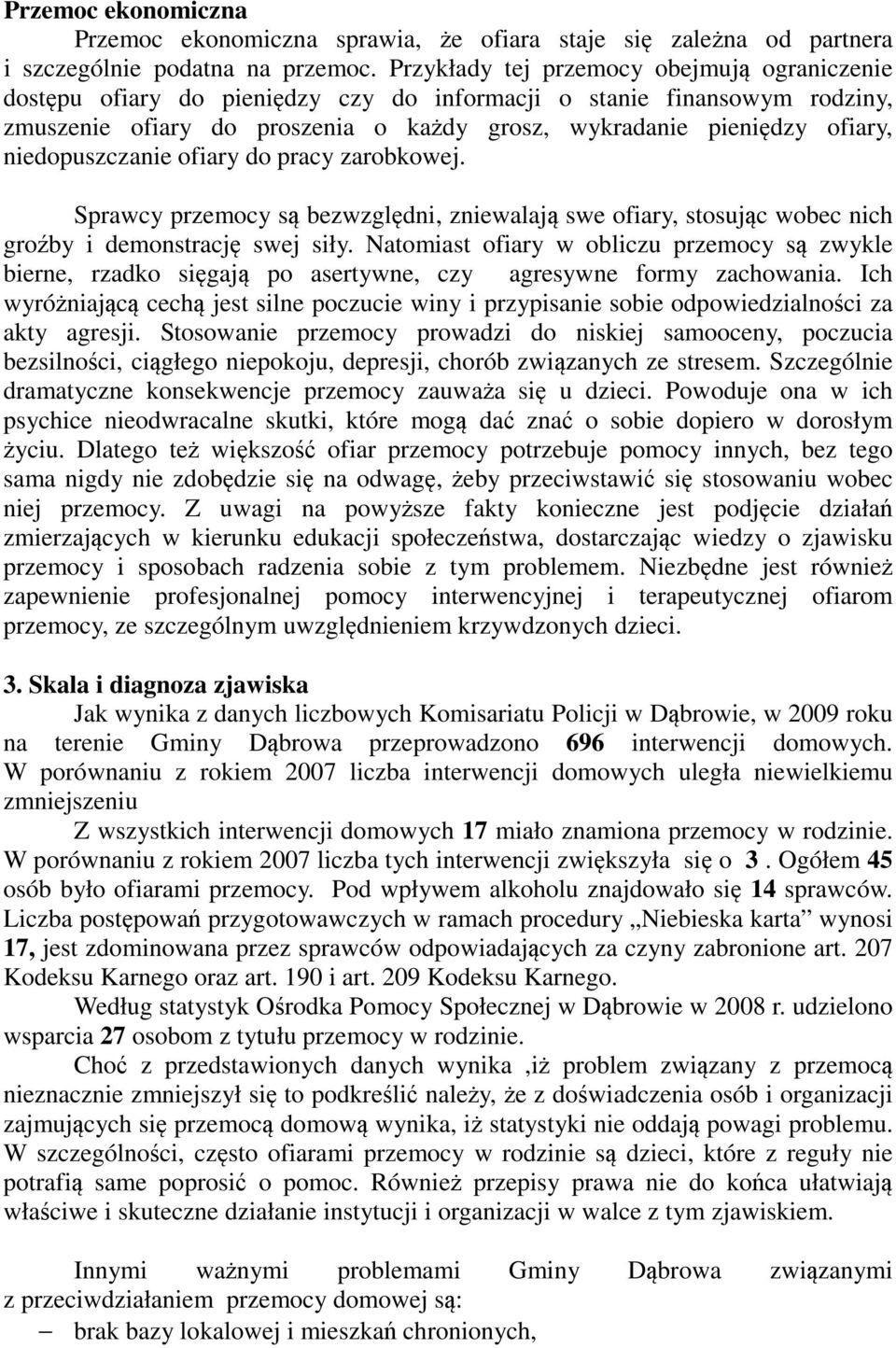 niedopuszczanie ofiary do pracy zarobkowej. Sprawcy przemocy są bezwzględni, zniewalają swe ofiary, stosując wobec nich groźby i demonstrację swej siły.