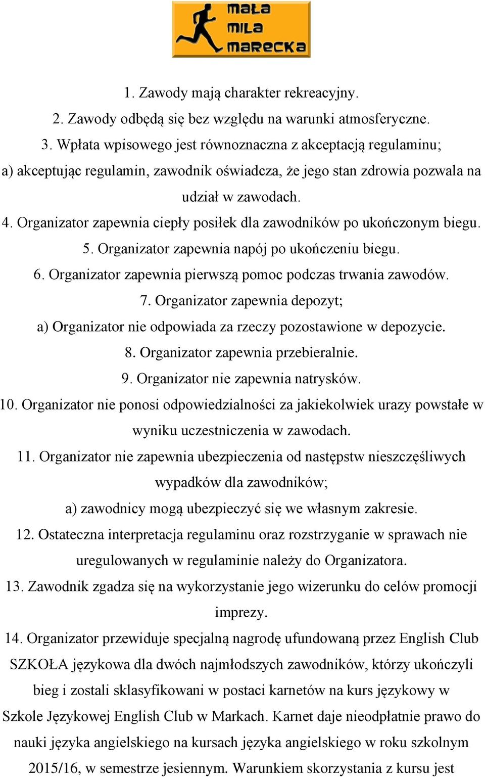 Organizator zapewnia ciepły posiłek dla zawodników po ukończonym biegu. 5. Organizator zapewnia napój po ukończeniu biegu. 6. Organizator zapewnia pierwszą pomoc podczas trwania zawodów. 7.