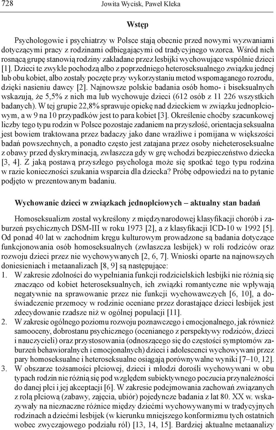 Dzieci te zwykle pochodzą albo z poprzedniego heteroseksualnego związku jednej lub obu kobiet, albo zostały poczęte przy wykorzystaniu metod wspomaganego rozrodu, dzięki nasieniu dawcy [2].