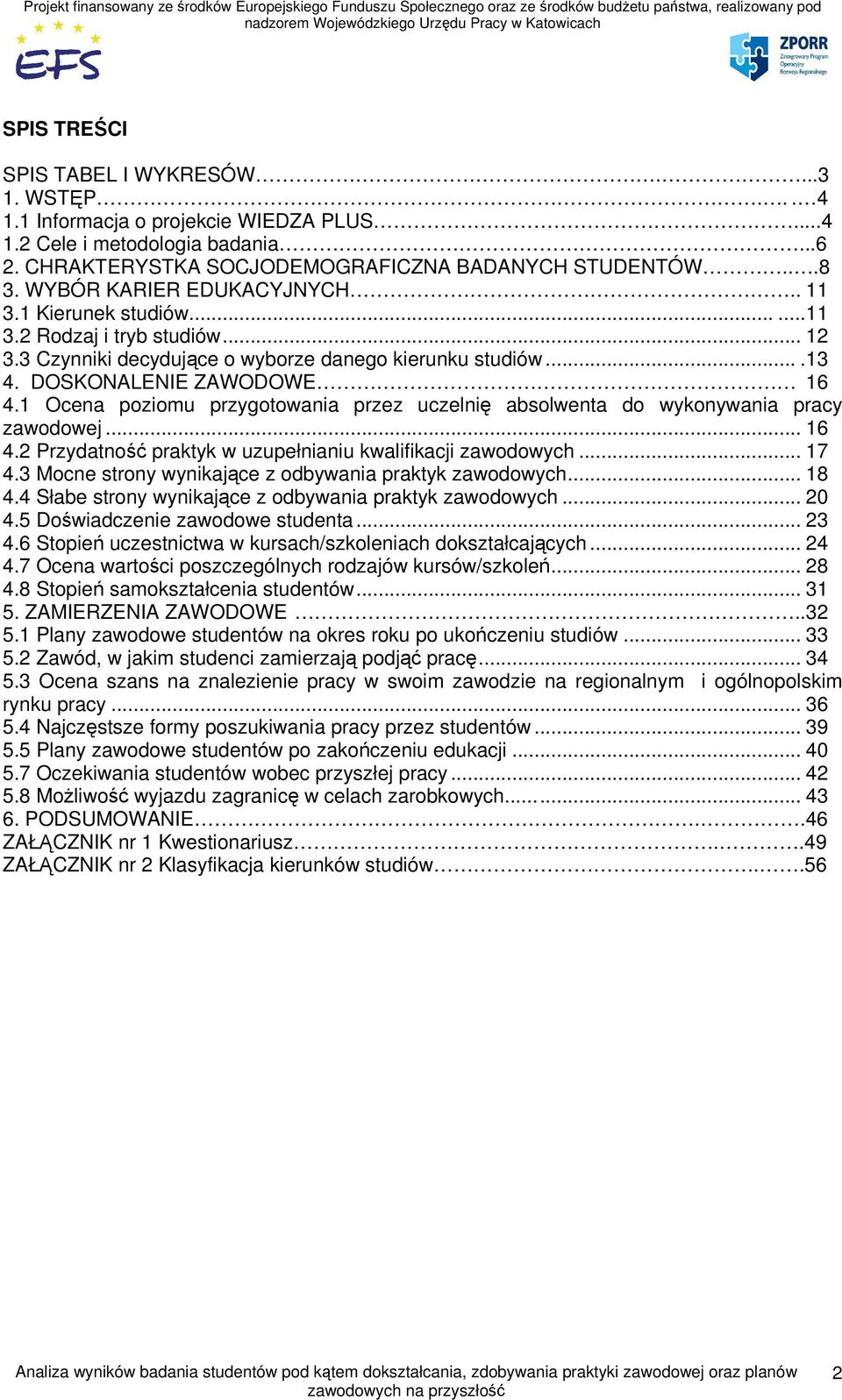 1 Ocena poziomu przygotowania przez uczelnię absolwenta do wykonywania pracy zawodowej... 16 4.2 Przydatność praktyk w uzupełnianiu kwalifikacji zawodowych... 17 4.