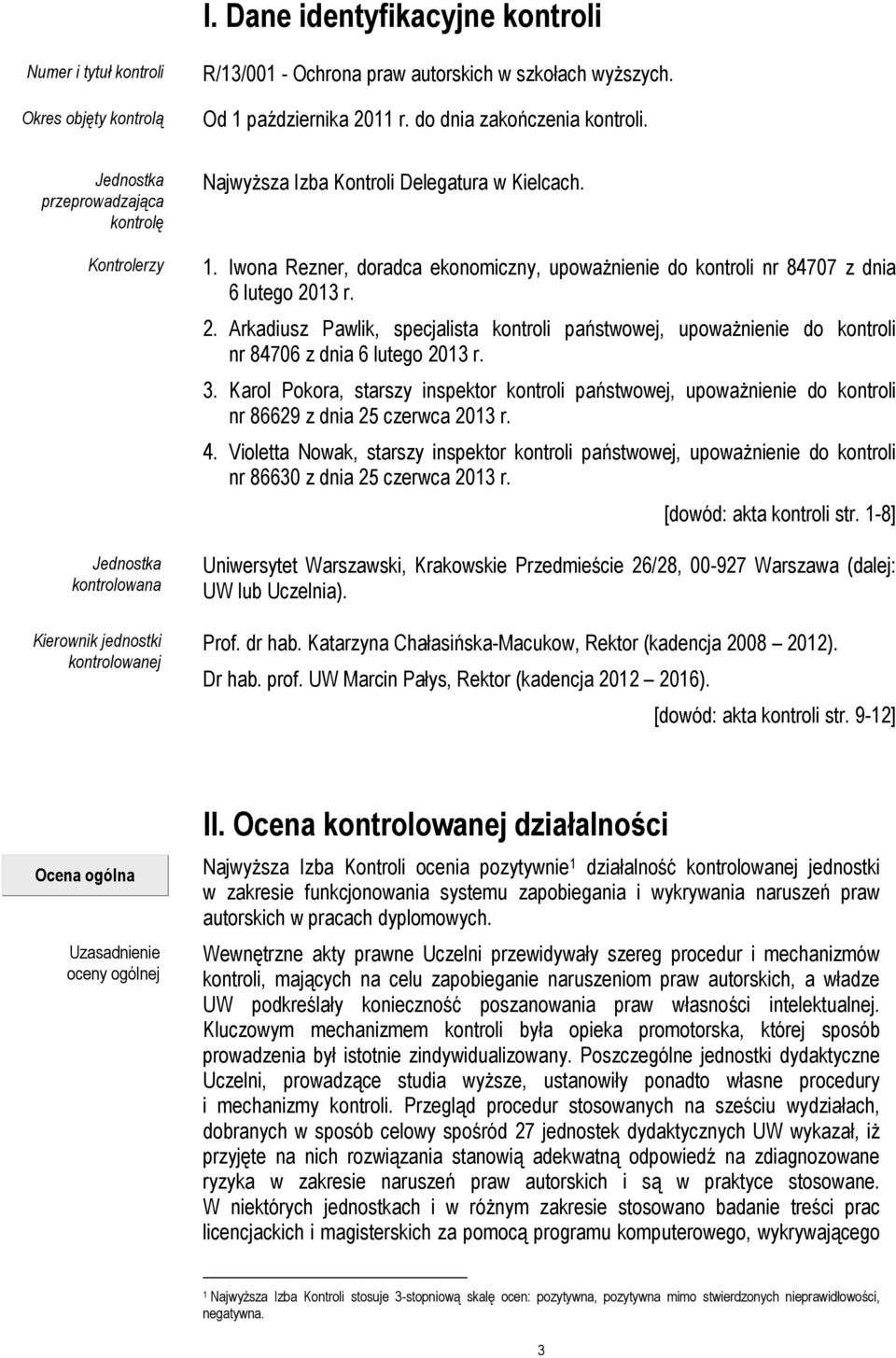 Iwona Rezner, doradca ekonomiczny, upoważnienie do kontroli nr 84707 z dnia 6 lutego 2013 r. 2. Arkadiusz Pawlik, specjalista kontroli państwowej, upoważnienie do kontroli nr 84706 z dnia 6 lutego 2013 r.