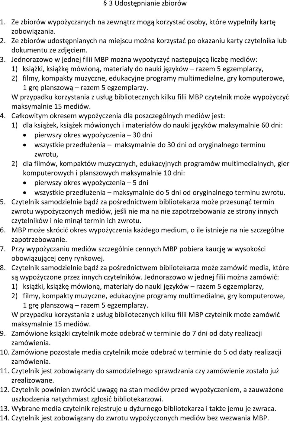 Jednorazowo w jednej filii MBP można wypożyczyć następującą liczbę mediów: 1) książki, książkę mówioną, materiały do nauki języków razem 5 egzemplarzy, 2) filmy, kompakty muzyczne, edukacyjne