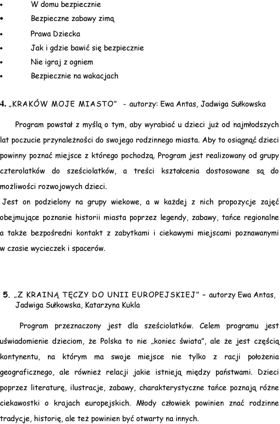 Aby to osiągnąć dzieci powinny poznać miejsce z którego pochodzą. Program jest realizowany od grupy czterolatków do sześciolatków, a treści kształcenia dostosowane są do moŝliwości rozwojowych dzieci.