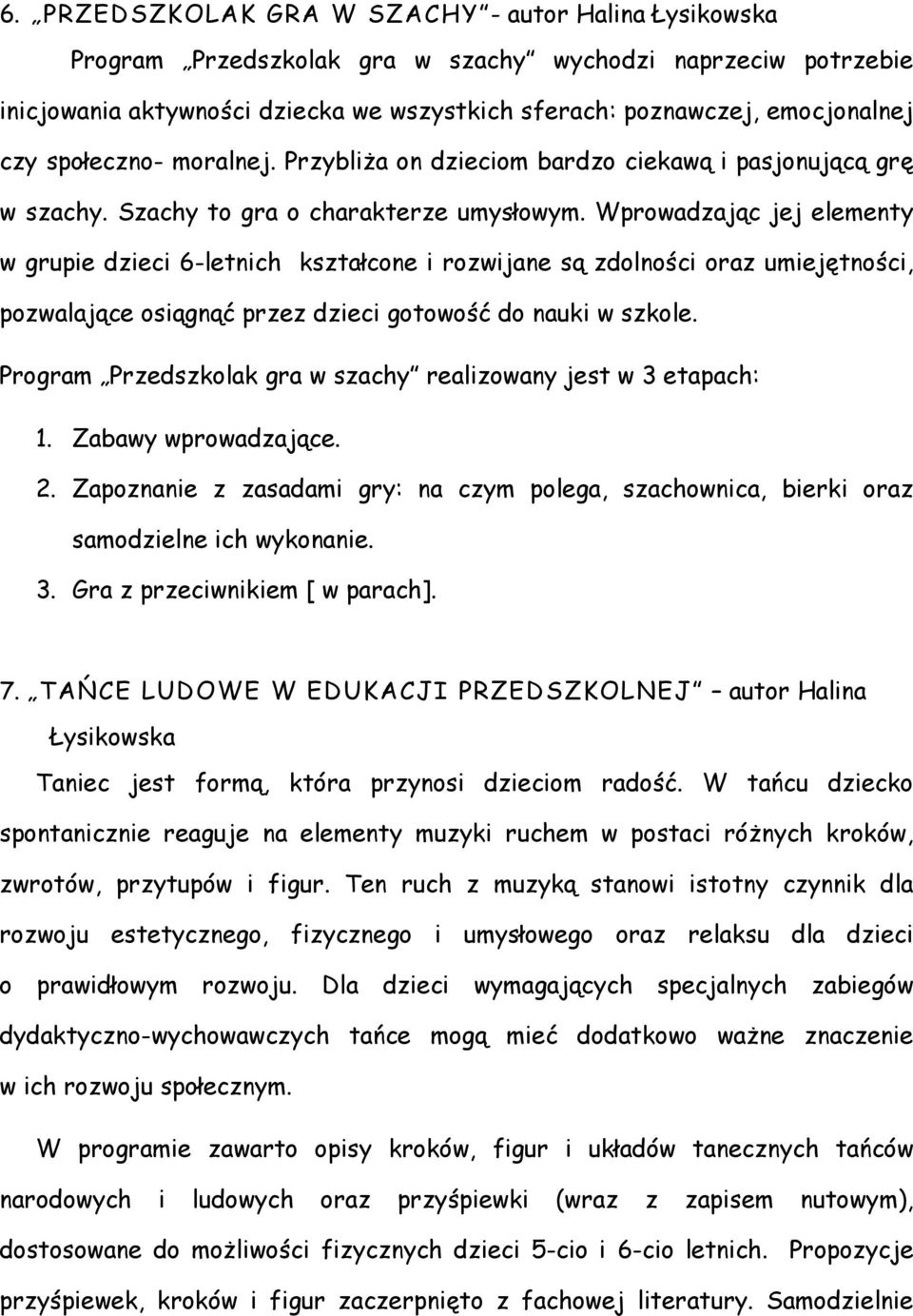 Wprowadzając jej elementy w grupie dzieci 6-letnich kształcone i rozwijane są zdolności oraz umiejętności, pozwalające osiągnąć przez dzieci gotowość do nauki w szkole.