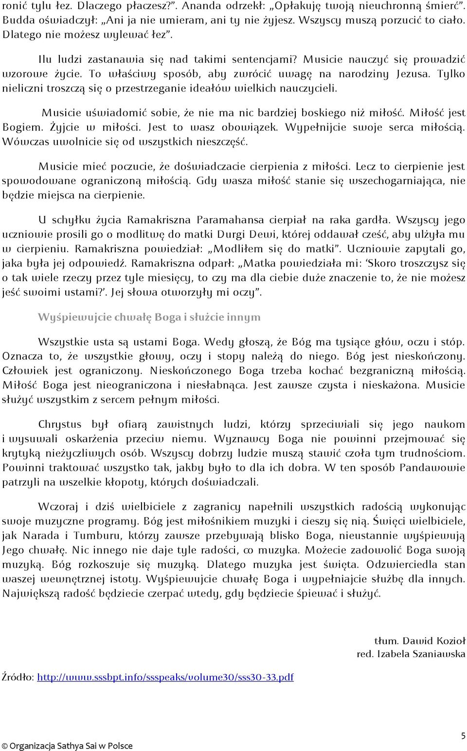 Tylko nieliczni troszczą się o przestrzeganie ideałów wielkich nauczycieli. Musicie uświadomić sobie, że nie ma nic bardziej boskiego niż miłość. Miłość jest Bogiem. Żyjcie w miłości.