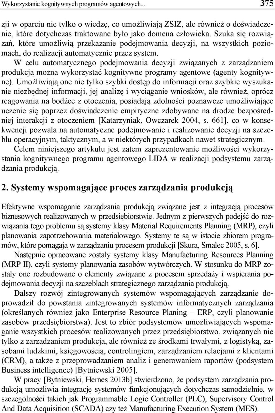 W celu automatycznego podejmowania decyzji związanych z zarządzaniem produkcją można wykorzystać kognitywne programy agentowe (agenty kognitywne).