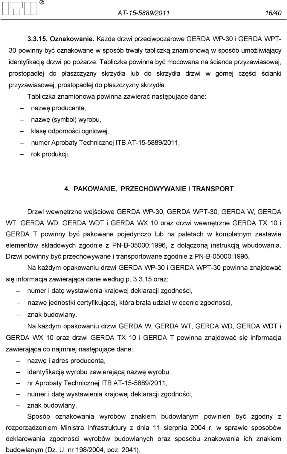 Tabliczka powinna być mocowana na ściance przyzawiasowej, prostopadłej do płaszczyzny skrzydła lub do skrzydła drzwi w górnej części ścianki przyzawiasowej, prostopadłej do płaszczyzny skrzydła.