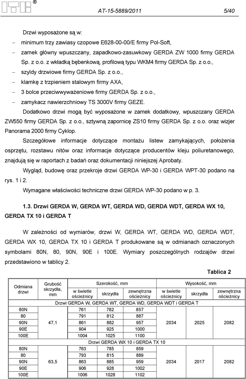 Dodatkowo drzwi mogą być wyposażone w zamek dodatkowy, wpuszczany GERDA ZW550 firmy GERDA Sp. z o.o., sztywną zapornicę ZS10 firmy GERDA Sp. z o.o. oraz wizjer Panorama 2000 firmy Cyklop.