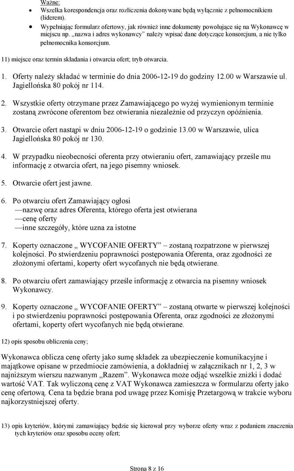 nazwa i adres wykonawcy należy wpisać dane dotyczące konsorcjum, a nie tylko pełnomocnika konsorcjum. 11) miejsce oraz termin składania i otwarcia ofert; tryb otwarcia. 1. Oferty należy składać w terminie do dnia 2006-12-19 do godziny 12.