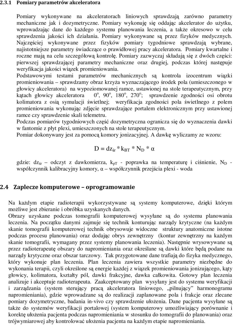 Pomiary wykonywane są przez fizyków medycznych. Najczęściej wykonywane przez fizyków pomiary tygodniowe sprawdzają wybrane, najistotniejsze parametry świadczące o prawidłowej pracy akceleratora.