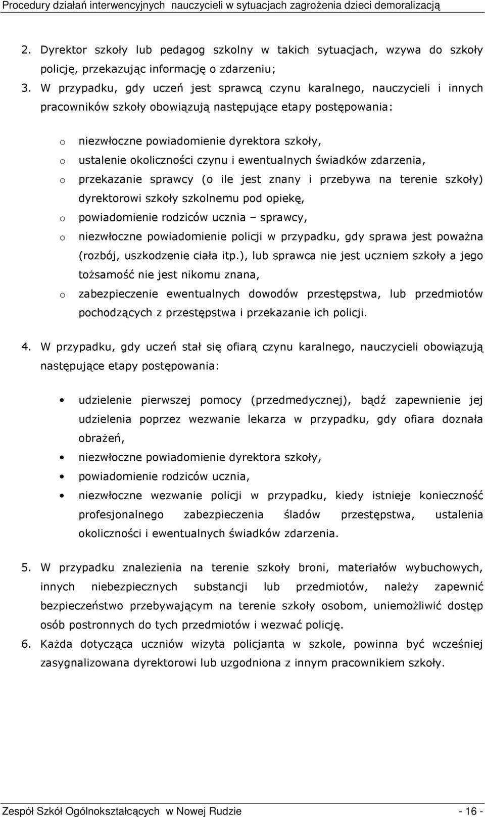 ustalenie okoliczności czynu i ewentualnych świadków zdarzenia, przekazanie sprawcy (o ile jest znany i przebywa na terenie szkoły) dyrektorowi szkoły szkolnemu pod opiekę, powiadomienie rodziców