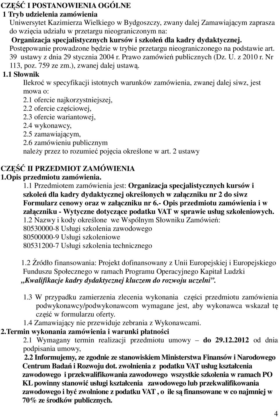 Prawo zamówień publicznych (Dz. U. z 2010 r. Nr 113, poz. 759 ze zm.), zwanej dalej ustawą. 1.1 Słownik Ilekroć w specyfikacji istotnych warunków zamówienia, zwanej dalej siwz, jest mowa o: 2.