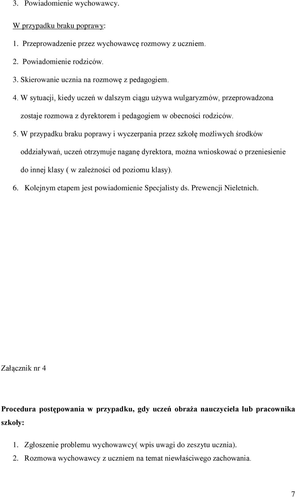 W przypadku braku poprawy i wyczerpania przez szkołę możliwych środków oddziaływań, uczeń otrzymuje naganę dyrektora, można wnioskować o przeniesienie do innej klasy ( w zależności od poziomu klasy).