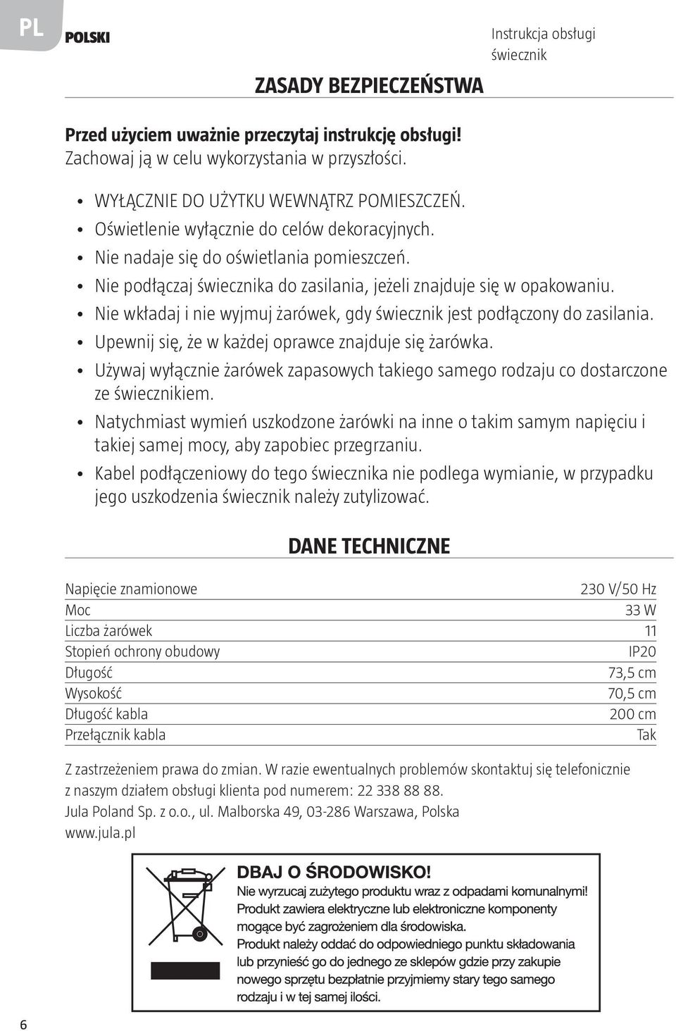 Nie podłączaj świecznika do zasilania, jeżeli znajduje się w opakowaniu. Nie wkładaj i nie wyjmuj żarówek, gdy świecznik jest podłączony do zasilania.