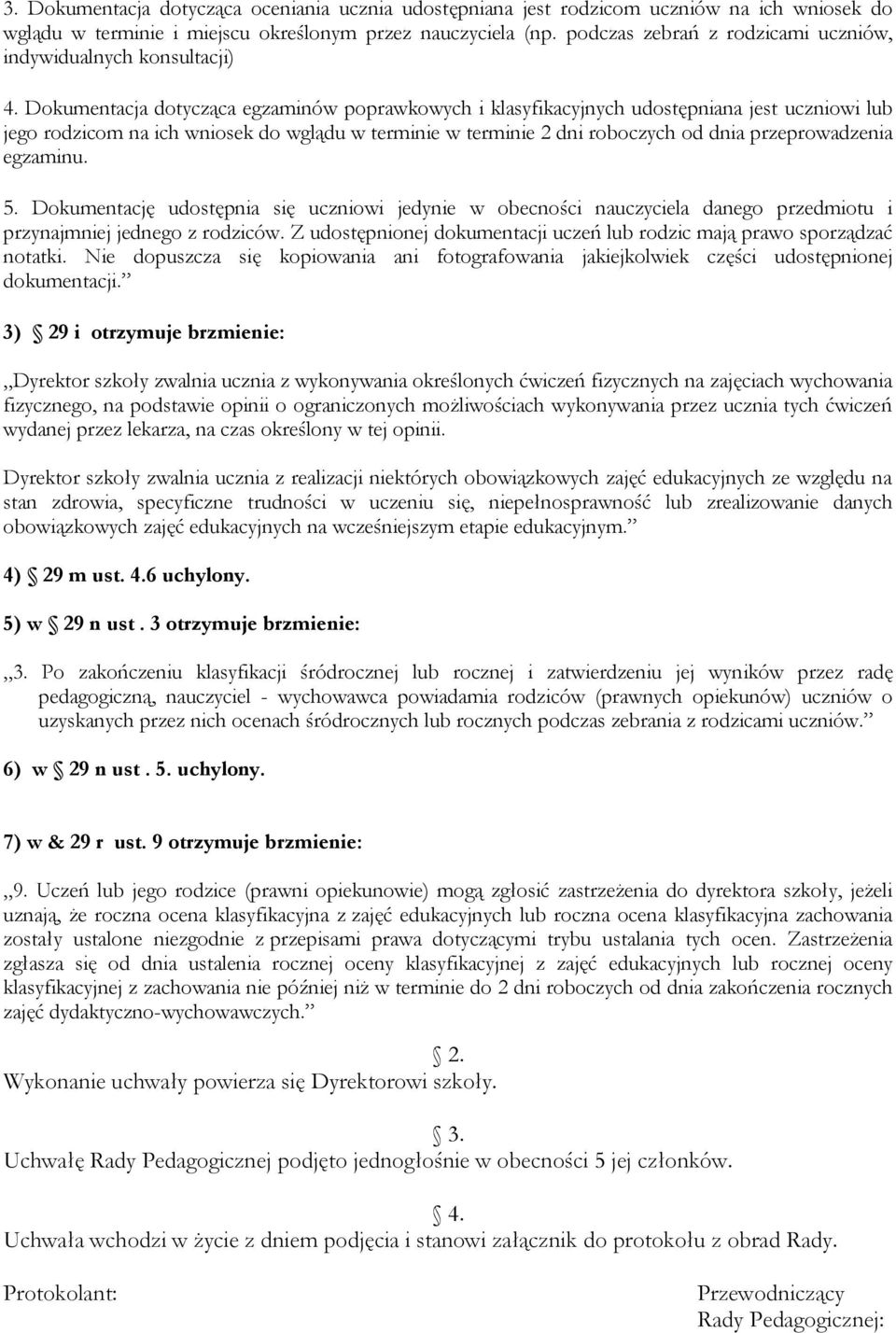 Dokumentacja dotycząca egzaminów poprawkowych i klasyfikacyjnych udostępniana jest uczniowi lub jego rodzicom na ich wniosek do wglądu w terminie w terminie 2 dni roboczych od dnia przeprowadzenia