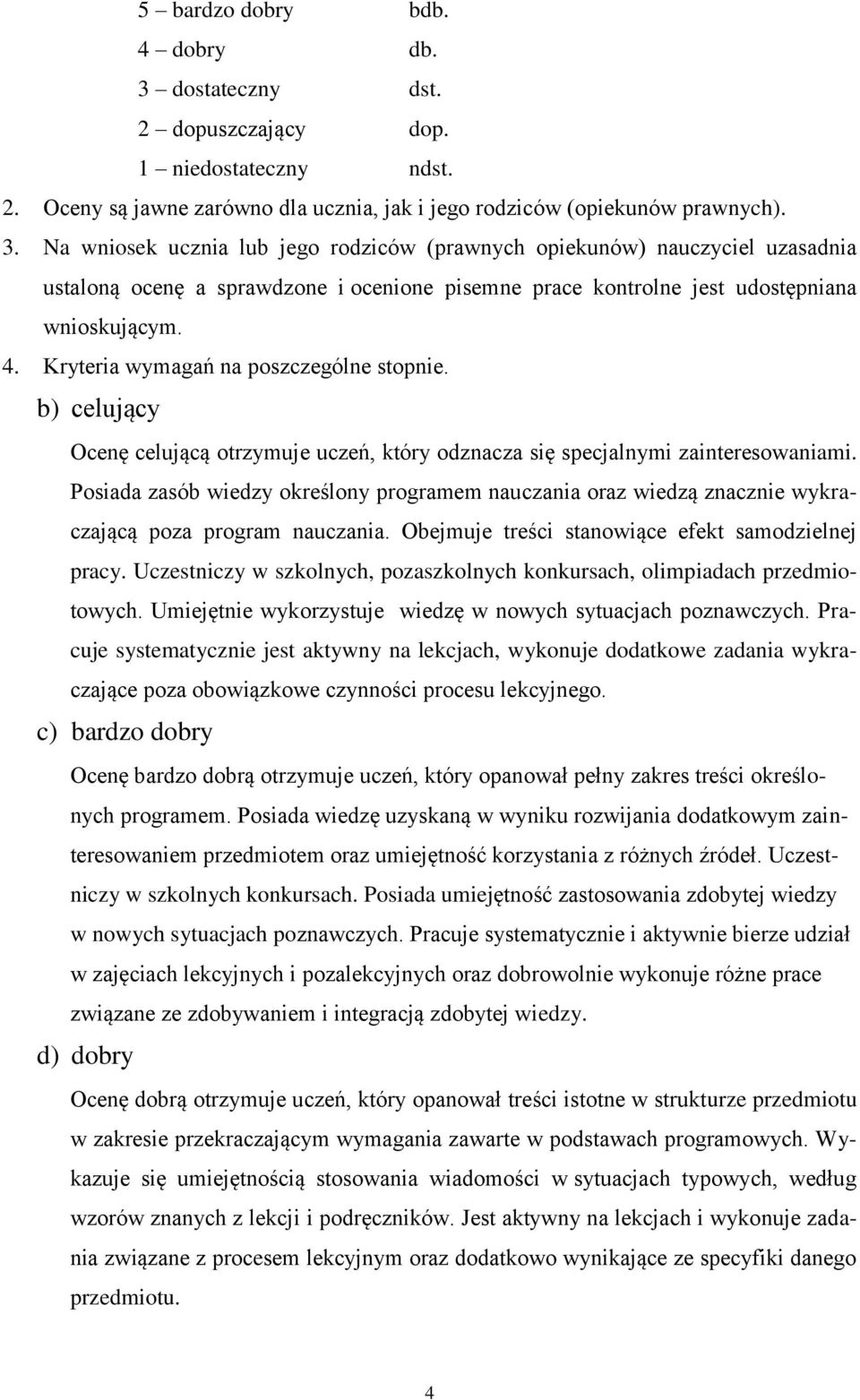 Na wniosek ucznia lub jego rodziców (prawnych opiekunów) nauczyciel uzasadnia ustaloną ocenę a sprawdzone i ocenione pisemne prace kontrolne jest udostępniana wnioskującym. 4.