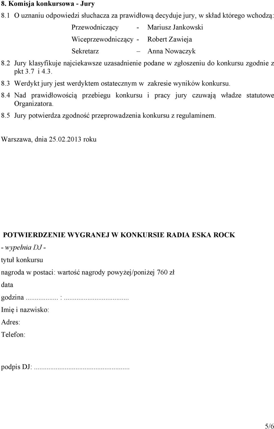 2 Jury klasyfikuje najciekawsze uzasadnienie podane w zgłoszeniu do konkursu zgodnie z pkt 3.7 i 4.3. 8.3 Werdykt jury jest werdyktem ostatecznym w zakresie wyników konkursu. 8.4 Nad prawidłowością przebiegu konkursu i pracy jury czuwają władze statutowe Organizatora.