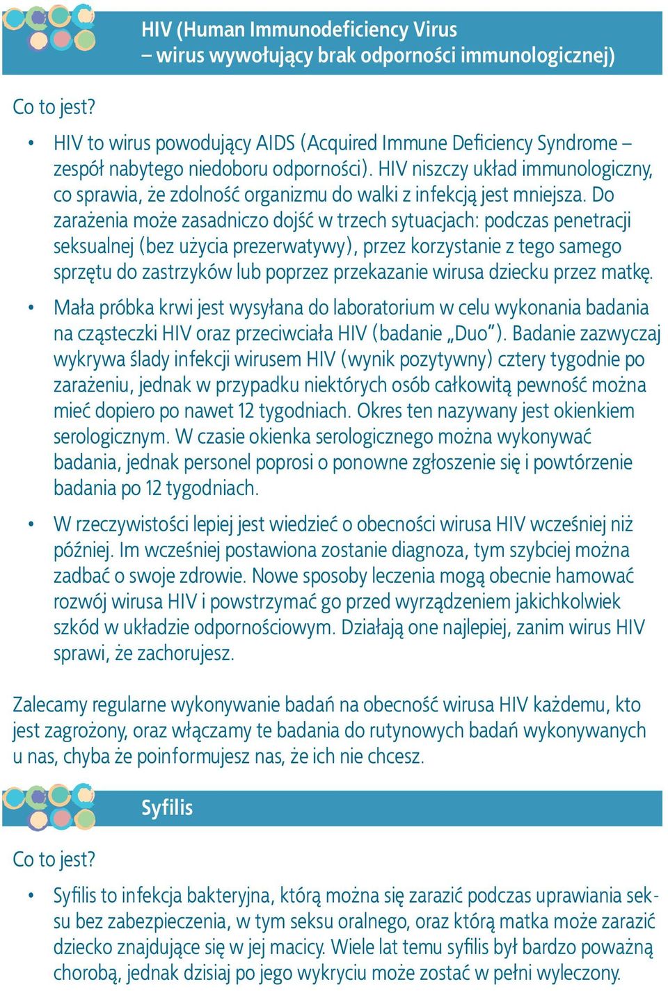 Do zarażenia może zasadniczo dojść w trzech sytuacjach: podczas penetracji seksualnej (bez użycia prezerwatywy), przez korzystanie z tego samego sprzętu do zastrzyków lub poprzez przekazanie wirusa