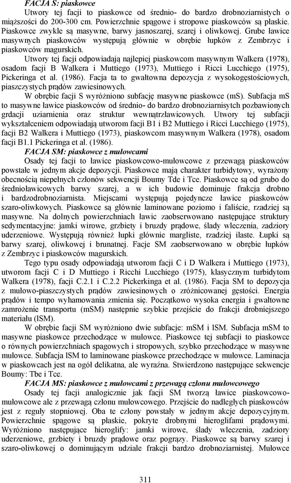 Utwory tej facji odpowiadają najlepiej piaskowcom masywnym Walkera (1978), osadom facji B Walkera i Muttiego (1973), Muttiego i Ricci Lucchiego (1975), Pickeringa et al. (1986).