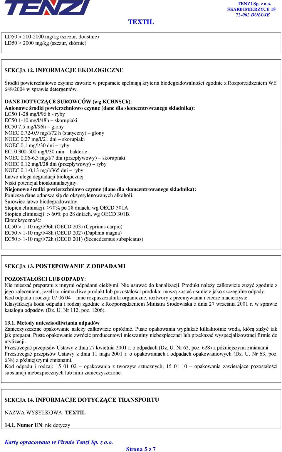 DANE DOTYCZĄCE SUROWCÓW (wg KCHNSCh): Anionowe środki powierzchniowo czynne (dane dla skoncentrowanego składnika): LC50 1-28 mg/l/96 h - ryby EC50 1-10 mg/l/48h skorupiaki EC50 7,5 mg/l/96h glony