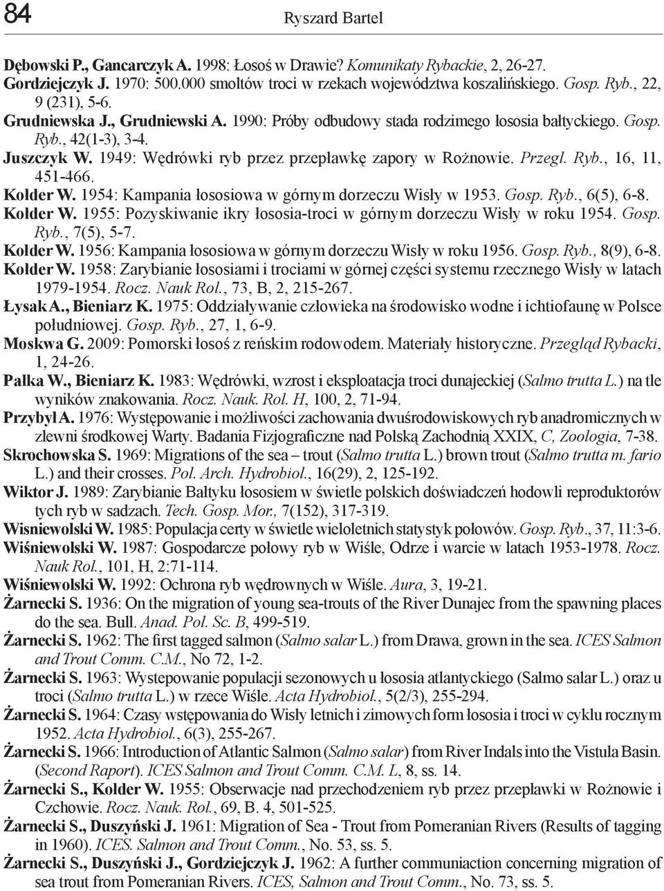 Kołder W. 1954: Kampania łososiowa w górnym dorzeczu Wisły w 1953. Gosp. Ryb., 6(5), 6-8. Kołder W. 1955: Pozyskiwanie ikry łososia-troci w górnym dorzeczu Wisły w roku 1954. Gosp. Ryb., 7(5), 5-7.