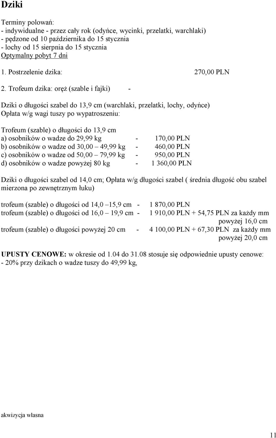 Trofeum dzika: oręż (szable i fajki) - Dziki o długości szabel do 13,9 cm (warchlaki, przelatki, lochy, odyńce) Opłata w/g wagi tuszy po wypatroszeniu: Trofeum (szable) o długości do 13,9 cm a)