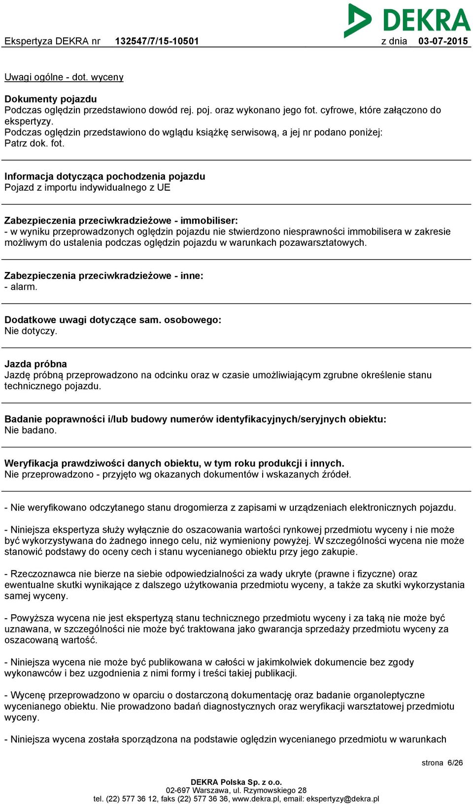 Informacja dotycząca pochodzenia pojazdu Pojazd z importu indywidualnego z UE Zabezpieczenia przeciwkradzieżowe - immobiliser: - w wyniku przeprowadzonych oględzin pojazdu nie stwierdzono